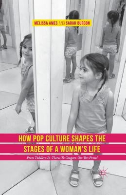 How Pop Culture Shapes the Stages of a Woman's Life: From Toddlers-In-Tiaras to Cougars-On-The-Prowl by Ames, Melissa