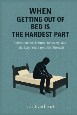 When Getting Out of Bed is the Hardest Part by Everheart, T. L.
