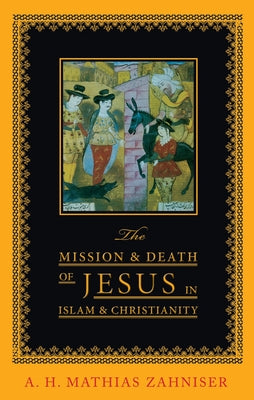 The Mission and Death of Jesus in Islam and Christianity by Zahniser, A. H. Mathias