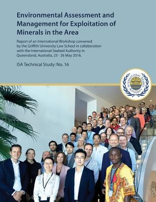 Environmental Assessment and Management for Exploitation of Minerals in the Area: Report of an International Workshop convened by the Griffith Univers by International Seabed Authority