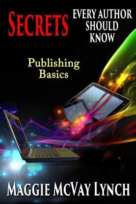 Secrets Every Author Should Know: Indie Publishing Basics by Lynch, Maggie McVay