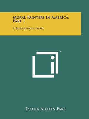 Mural Painters in America, Part 1: A Biographical Index by Park, Esther Ailleen