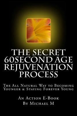 The Secret 60second Age Rejuvenation Process: The All Natural Way to Becoming Younger & Staying Forever Young by Publications, Action E-Book