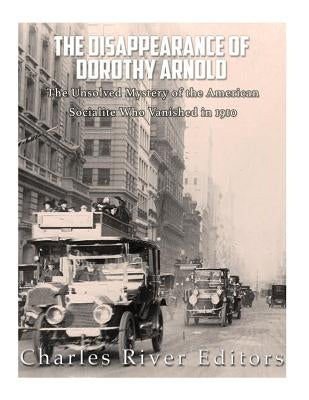 The Disappearance of Dorothy Arnold: The Unsolved Mystery of the American Socialite Who Vanished in 1910 by Charles River