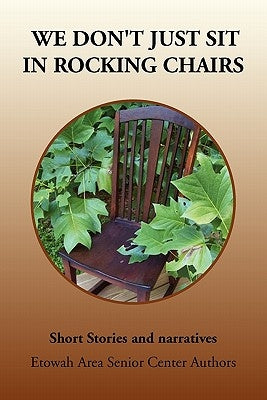 We Don't Just Sit in Rocking Chairs by Etowah Area Senior Center Authors, Area