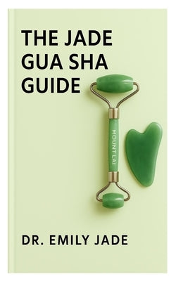 The Jabe Gua Sha Guide: Beauty by Earth Jade Gua Sha - Facial Sculpting and Massage Tool to Reduce Fine Lines, Define Jawline, and Enhance Skin Radian by Emily Jade