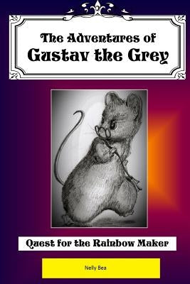 The Adventures of Gustav the Grey: Quest for the Rainbow Maker by Bea, Nelly