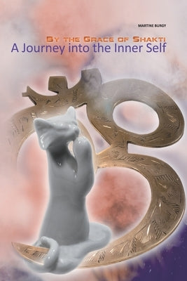 By the Grace of Shakti: A Journey into the Inner Self by Burgy, Martine