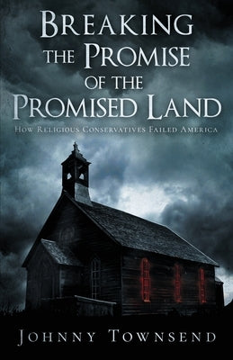 Breaking the Promise of the Promised Land: How Religious Conservatives Failed America by Townsend, Johnny