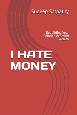 I Hate Money: Rebuilding Your Relationship with Wealth by Satpathy, Sudeep