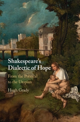 Shakespeare's Dialectic of Hope: From the Political to the Utopian by Grady, Hugh