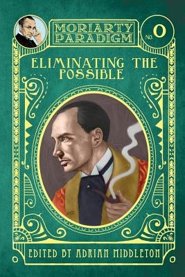 Eliminating The Possible: Introducing the Moriarty Paradigm by Middleton, Adrian