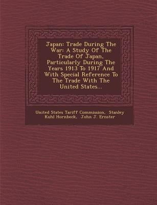 Japan: Trade During the War: A Study of the Trade of Japan, Particularly During the Years 1913 to 1917 and with Special Refer by United States Tariff Commission