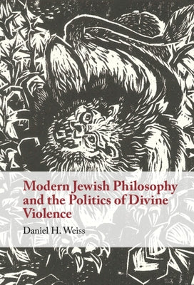 Modern Jewish Philosophy and the Politics of Divine Violence by Weiss, Daniel