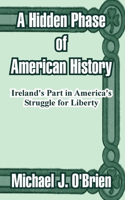 A Hidden Phase of American History: Ireland's Part in America's Struggle for Liberty by O'Brien, Michael J.