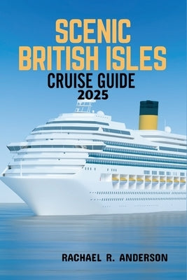 Scenic British Isles Cruise Guide 2025: Explore the Charm, Coastal Wonders, and Historic Shores of England, Scotland, Ireland, and Wales by Anderson, Rachael R.