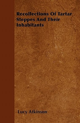 Recollections Of Tartar Steppes And Their Inhabitants by Atkinson, Lucy