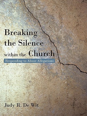 Breaking the Silence Within the Church: Responding to Abuse Allegations by De Wit, Judy R.