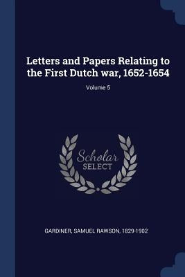Letters and Papers Relating to the First Dutch war, 1652-1654; Volume 5 by Gardiner, Samuel Rawson 1829-1902