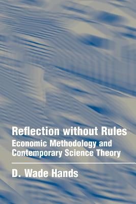 Reflection Without Rules: Economic Methodology and Contemporary Science Theory by Hands, D. Wade