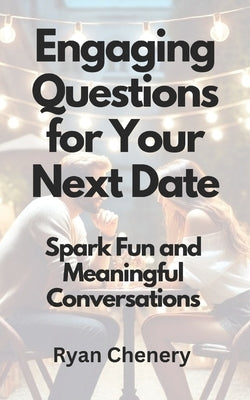 Engaging Questions for Your Next Date: Spark Fun and Meaningful Conversations by Chenery, Ryan
