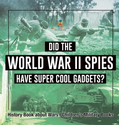 Did the World War II Spies Have Super Cool Gadgets? History Book about Wars Children's Military Books by Baby Professor