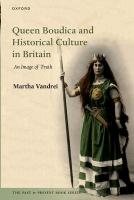 Queen Boudica and Historical Culture in Britain: An Image of Truth by Vandrei, Martha