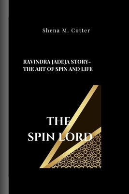 The Spin Lord: Ravindra Jadeja Story- The Art of Spin and Life by M. Cotter, Shena