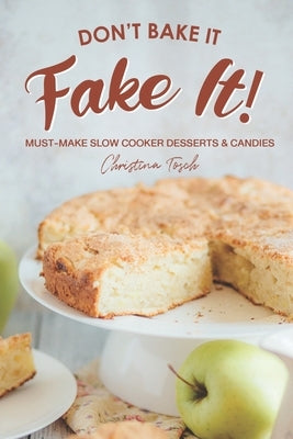 Don't Bake It, Fake It!: Must-Make Slow Cooker Desserts & Candies by Tosch, Christina