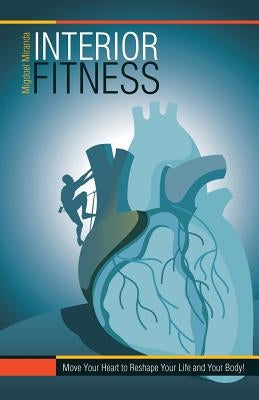 Interior Fitness: Move Your Heart to Reshape Your Life and Your Body! by Miranda, Migdoel