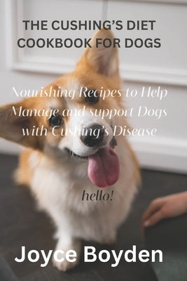 The Cushing's Diet Cookbook for Dogs: Nourishing Recipes to Help Manage and Support Dogs with Cushing's Disease by Boyden, Joyce