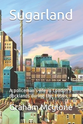 Sugarland: A policeman's life in London's docklands during the 1950s by McGlone, Graham