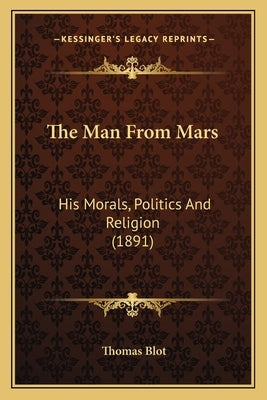 The Man From Mars: His Morals, Politics And Religion (1891) by Blot, Thomas