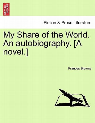My Share of the World. an Autobiography. [A Novel.] by Browne, Frances