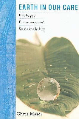 Earth in Our Care: Ecology, Economy, and Sustainability by Maser, Chris
