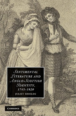 Sentimental Literature and Anglo-Scottish Identity, 1745-1820 by Shields, Juliet