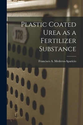 Plastic Coated Urea as a Fertilizer Substance by Mederos-Aparicio, Francisco A.