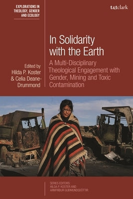 In Solidarity with the Earth: A Multi-Disciplinary Theological Engagement with Gender, Mining and Toxic Contamination by Koster, Hilda P.