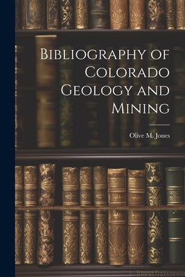 Bibliography of Colorado Geology and Mining by Jones, Olive M.