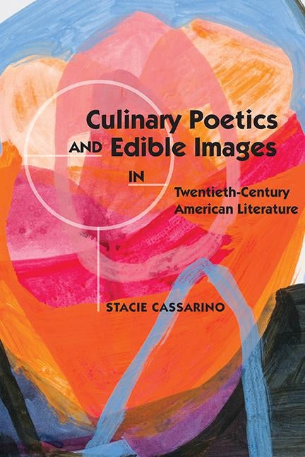 Culinary Poetics and Edible Images in Twentieth-Century American Literature by Cassarino, Stacie