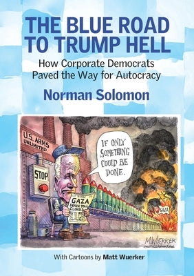 The Blue Road to Trump Hell: How Corporate Democrats Paved the Way for Autocracy by Solomon, Norman
