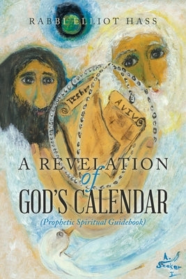 A Revelation of God's Calendar: (Prophetic Spiritual Guidebook) by Hass, Rabbi Elliot