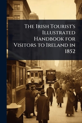 The Irish Tourist's Illustrated Handbook for Visitors to Ireland in 1852 by 