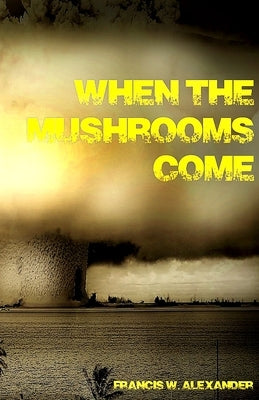 When the Mushrooms Come by Alexander, Francis W.