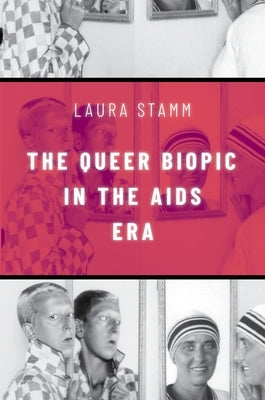 The Queer Biopic in the AIDS Era by Stamm, Laura