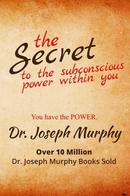 The Secret to the Subconscious Power Within You: Discover How To Change Your Thinking To Change Your Life by Murphy, Joseph