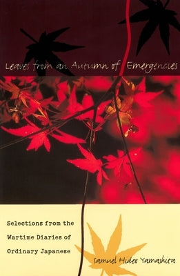 Leaves from an Autumn of Emergencies: Selections from the Wartime Diaries of Ordinary Japanese by Yamashita, Samuel Hideo