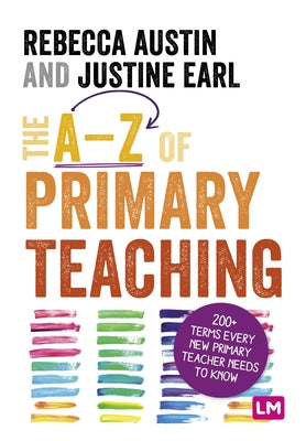 The A-Z of Primary Teaching: 200+ Terms Every New Primary Teacher Needs to Know by Austin, Rebecca