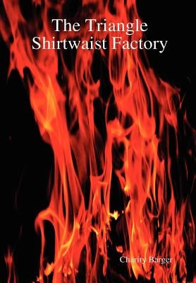The Triangle Shirtwaist Factory by Barger, Charity
