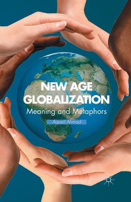 New Age Globalization: Meaning and Metaphors by Ahmad, A.